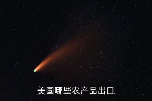 美國(guó)出口中國(guó)什么糧食，美國(guó)向我國(guó)主要出口什么農(nóng)產(chǎn)品