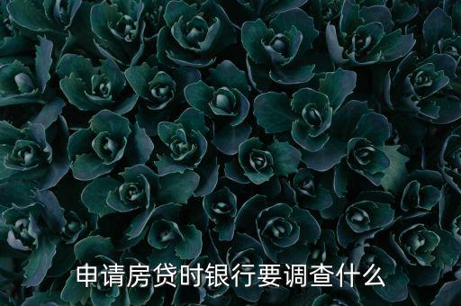 申請(qǐng)房貸時(shí)銀行要調(diào)查什么