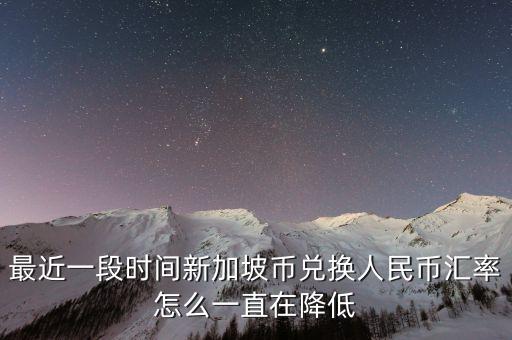 最近一段時(shí)間新加坡幣兌換人民幣匯率怎么一直在降低