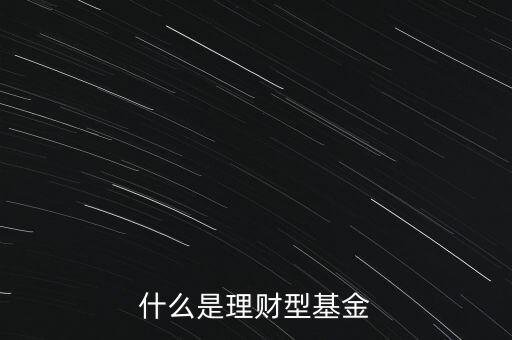 理財(cái)基金是什么，什么是理財(cái)型基金
