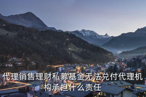 代理銷(xiāo)售理財(cái)私募基金無(wú)法兌付代理機(jī)構(gòu)承擔(dān)什么責(zé)任