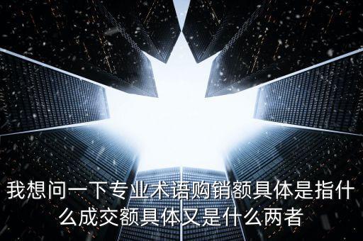 我想問一下專業(yè)術(shù)語購銷額具體是指什么成交額具體又是什么兩者