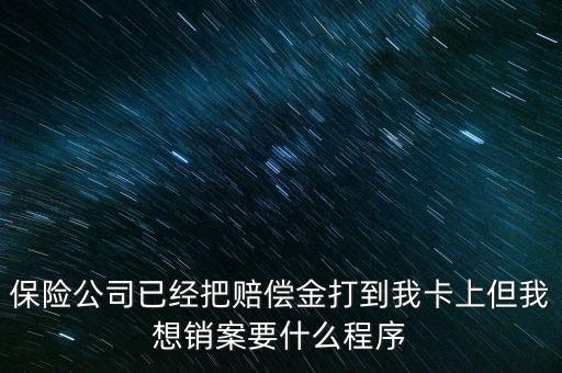 保險(xiǎn)銷案什么流程，保險(xiǎn)公司已經(jīng)把賠償金打到我卡上但我想銷案要什么程序