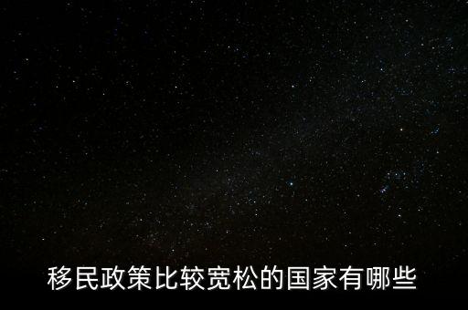 什么國家移民政策最放松，哪些國家對遷入者的政策比較寬松