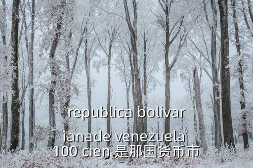 republica bolivarianade venezuela 100 cien 是那國(guó)貨幣市