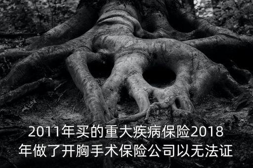 2011年買的重大疾病保險(xiǎn)2018年做了開(kāi)胸手術(shù)保險(xiǎn)公司以無(wú)法證