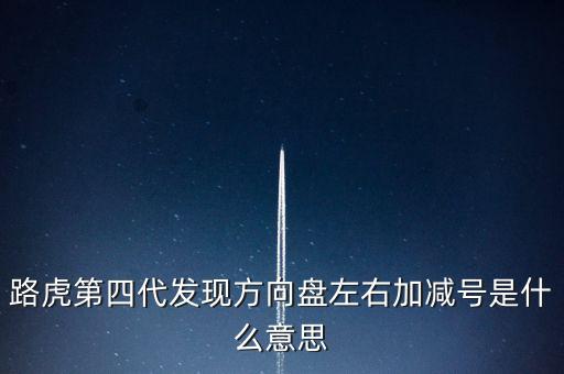 路虎發(fā)現(xiàn)4為什么減配，路虎第四代發(fā)現(xiàn)方向盤左右加減號是什么意思