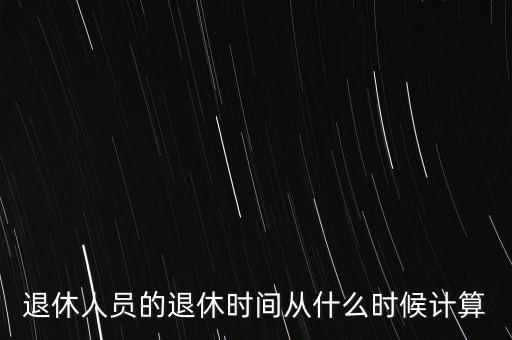 退休金從什么時侯算，休工資應(yīng)從什么時候計(jì)算例如我是2013年1月退休因各種原因