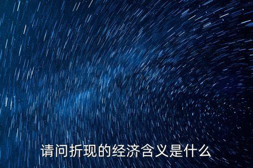 請問折現(xiàn)的經(jīng)濟含義是什么