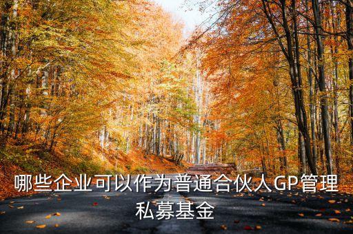什么機(jī)構(gòu)可以成為普通合伙人，哪些企業(yè)可以作為普通合伙人GP管理私募基金