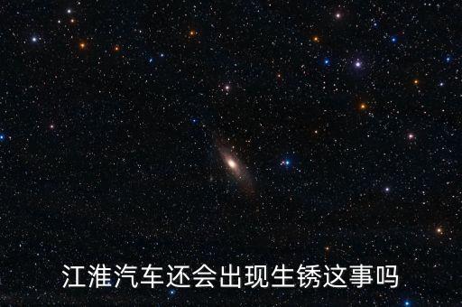 江淮汽車還會出現(xiàn)生銹這事嗎