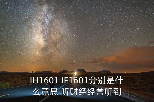 IH1601 IF1601分別是什么意思 聽(tīng)財(cái)經(jīng)經(jīng)常聽(tīng)到