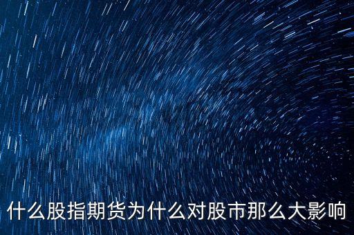 股指期貨為什么會(huì)影響股市，股指期貨為什么能影響大盤