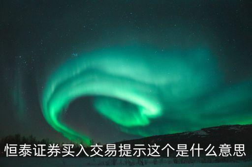 提示證券是什么意思，恒泰證券買入交易提示這個是什么意思