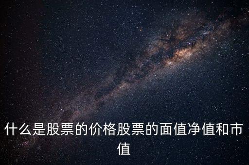 什么是股票的價格股票的面值凈值和市值