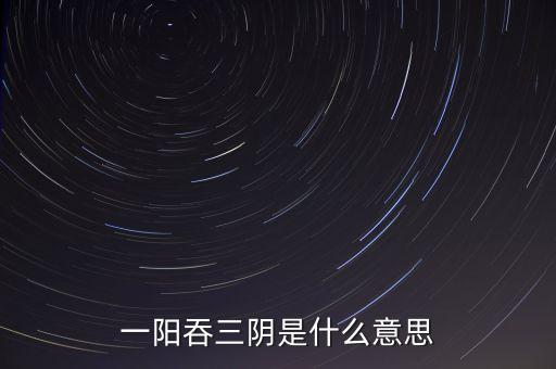 一陽(yáng)吞三陰是什么意思
