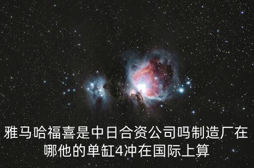 福喜集團(tuán)在中國做了些什么，雅馬哈福喜是中日合資公司嗎制造廠在哪他的單缸4沖在國際上算