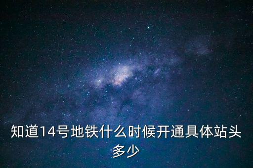 北京地鐵14號(hào)線什么時(shí)候開(kāi)通，北京地鐵14號(hào)線東西兩段什么時(shí)候全線開(kāi)通