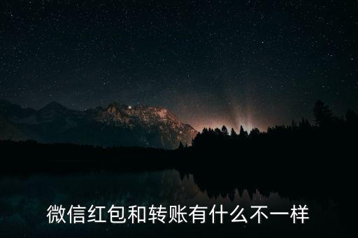 微信的轉(zhuǎn)賬和紅包有什么區(qū)別，微信紅包和轉(zhuǎn)賬有什么不一樣