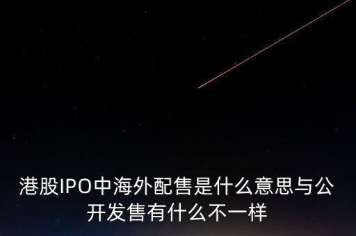 港股IPO中海外配售是什么意思與公開(kāi)發(fā)售有什么不一樣