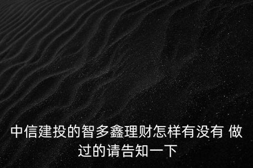 中信建投智多鑫是什么，中信建投的智多鑫理財(cái)怎樣有沒有 做 過的請(qǐng)告知一下
