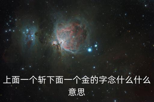 一個(gè)斬一個(gè)金念什么，上面一個(gè)斬下面一個(gè)金的字念什么什么意思