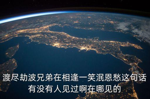 劫波渡盡什么意思，渡盡劫波兄弟在相逢一笑泯恩仇的意思