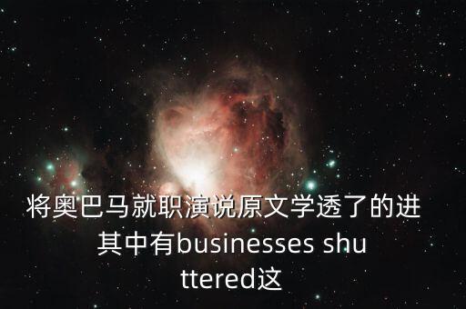 將奧巴馬就職演說(shuō)原文學(xué)透了的進(jìn)  其中有businesses shuttered這