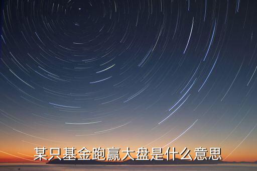 什么是跑贏大盤，什么叫炒股中的跑贏大盤