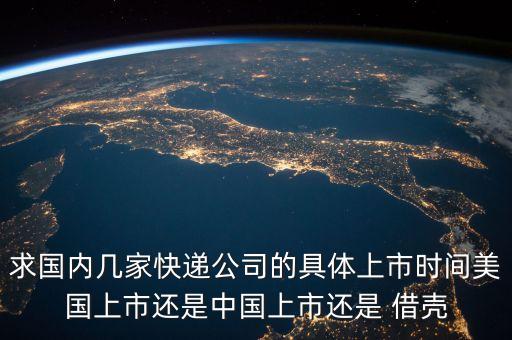 求國內(nèi)幾家快遞公司的具體上市時(shí)間美國上市還是中國上市還是 借殼