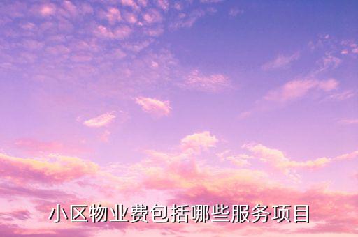 物業(yè)費(fèi)里面都含什么項(xiàng)目，物業(yè)費(fèi)包括哪些內(nèi)容