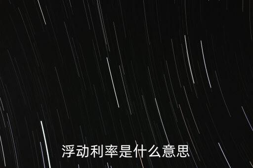 浮動利率是什么意思，金融工程中浮動利率LIBOR01是什么意思