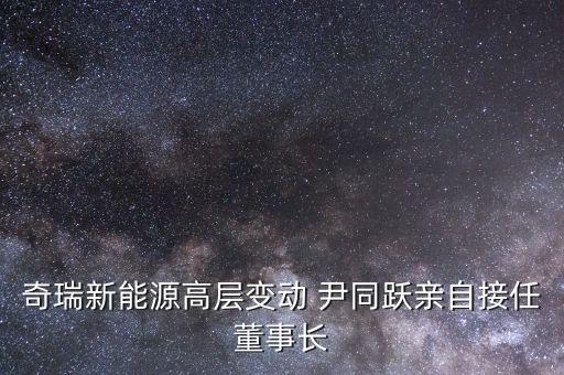 奇瑞尹同躍為什么不換，奇瑞董事長尹同耀自己開的是什么車子