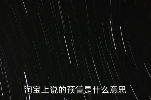 淘寶上說(shuō)的預(yù)售是什么意思