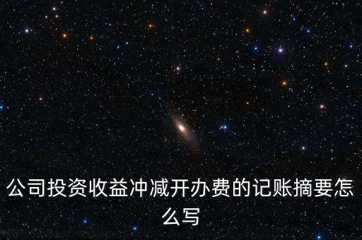 開辦費摘要填什么，公司投資收益沖減開辦費的記賬摘要怎么寫