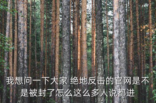 決地online為什么停運，我想問一下大家 絕地反擊的官網(wǎng)是不是被封了怎么這么多人說都進