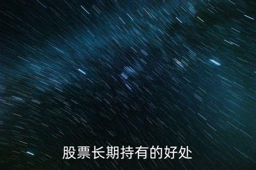 長期持有股票有什么好處，股票長期持有的好處