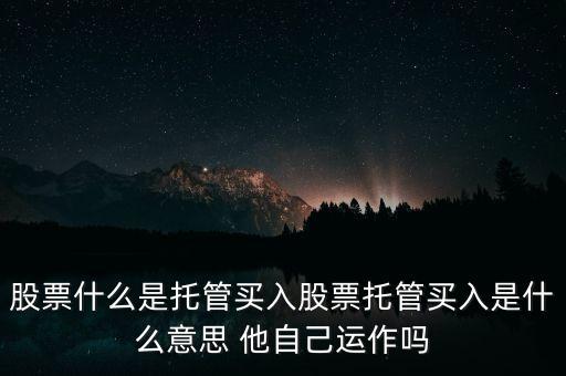 股票什么是托管買入股票托管買入是什么意思 他自己運作嗎