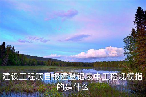 什么叫報建面積，建設工程項目報建登記表中工程規(guī)模指的是什么