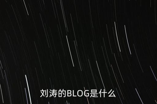 劉濤說的熱帖是什么，劉濤的BLOG是什么