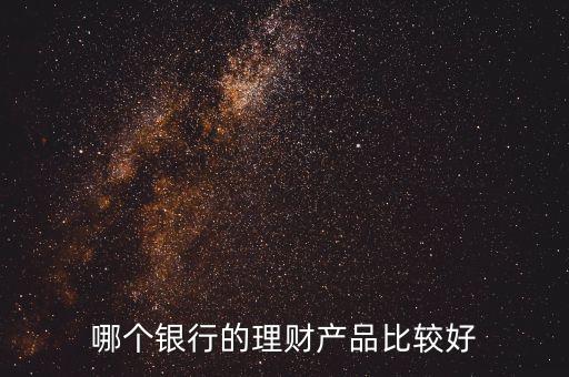 哪個銀行的理財產(chǎn)品比較好