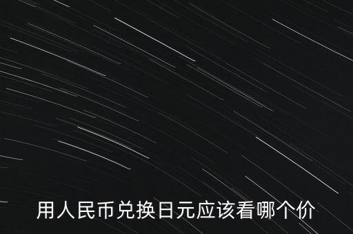 用人民幣兌換日元應(yīng)該看哪個(gè)價(jià)