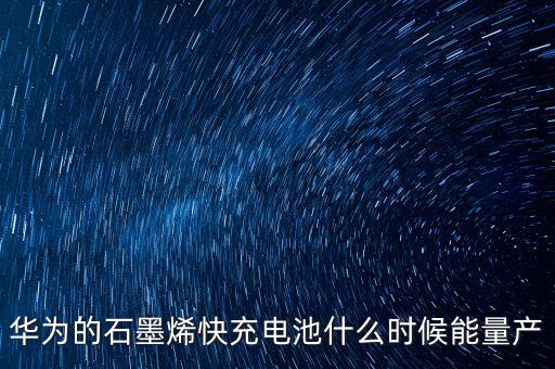 華為的石墨烯快充電池什么時(shí)候能量產(chǎn)