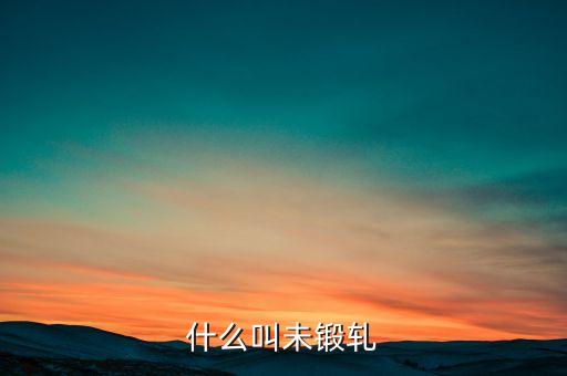 什么叫未鍛軋，什么叫未鍛軋