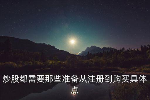 炒股都需要那些準(zhǔn)備從注冊(cè)到購(gòu)買具體點(diǎn)