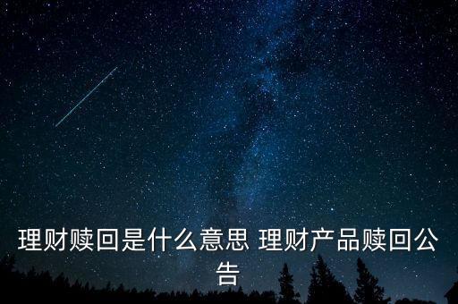 理財贖回是什么意思，理財贖回是什么意思 理財產(chǎn)品贖回公告