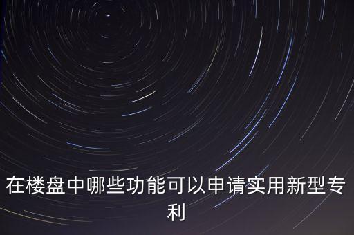 在樓盤中哪些功能可以申請(qǐng)實(shí)用新型專利
