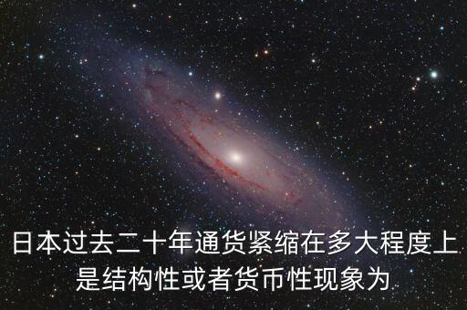 日本為什么通縮，日本過去二十年通貨緊縮在多大程度上是結構性或者貨幣性現(xiàn)象為