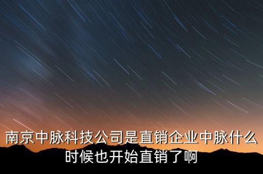 南京中脈科技公司是直銷企業(yè)中脈什么時(shí)候也開始直銷了啊