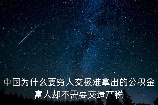為什么富豪不用繳稅，中國為什么要窮人交極難拿出的公積金富人卻不需要交遺產(chǎn)稅